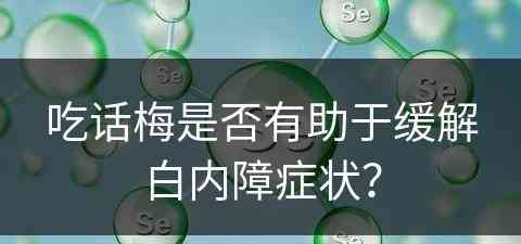 吃话梅是否有助于缓解白内障症状？